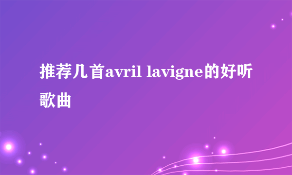 推荐几首avril lavigne的好听歌曲