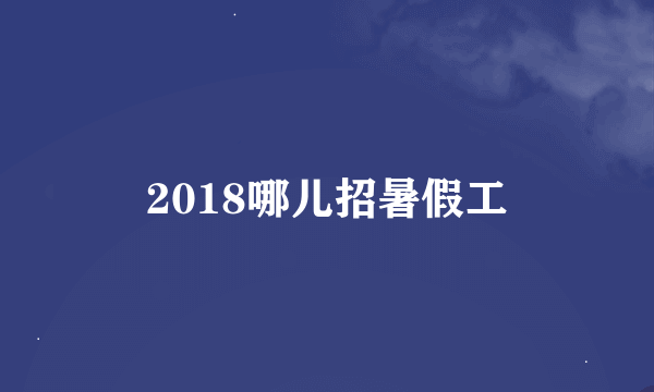 2018哪儿招暑假工