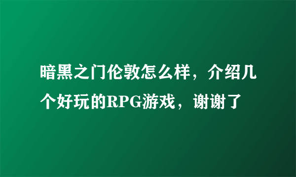 暗黑之门伦敦怎么样，介绍几个好玩的RPG游戏，谢谢了