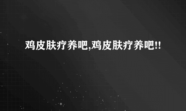 鸡皮肤疗养吧,鸡皮肤疗养吧!!