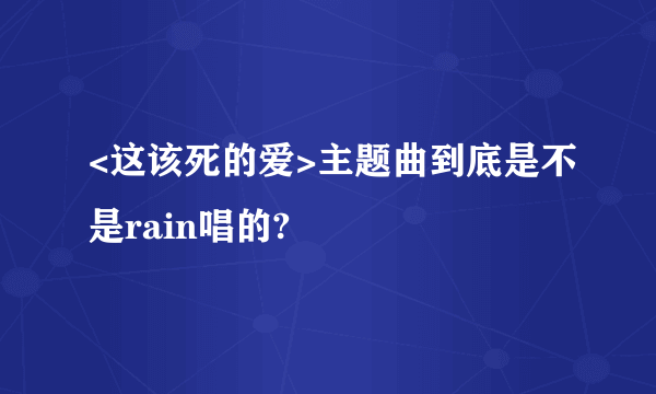 <这该死的爱>主题曲到底是不是rain唱的?