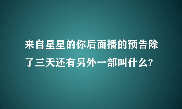 来自星星的你后面播的预告除了三天还有另外一部叫什么?