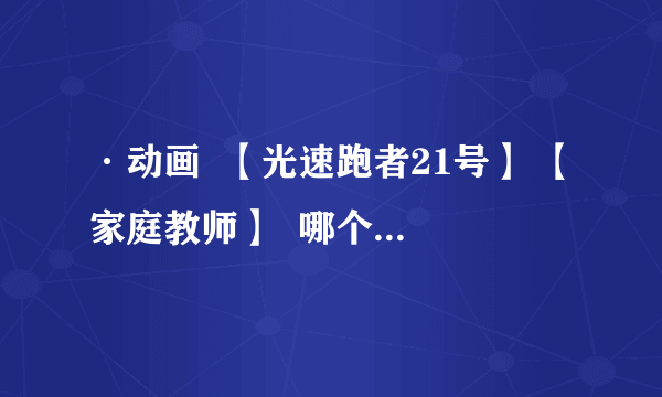 ·动画  【光速跑者21号】 【家庭教师】  哪个好看？ ·