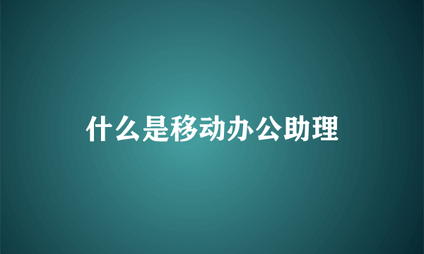 什么是移动办公助理