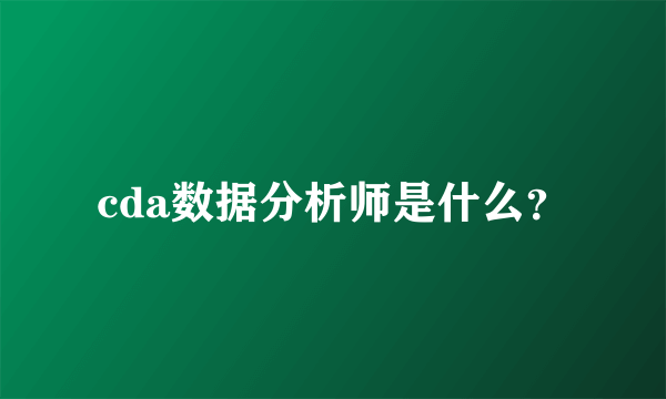 cda数据分析师是什么？