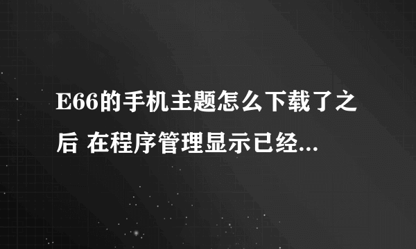 E66的手机主题怎么下载了之后 在程序管理显示已经安装了 怎么打开主题还有呢 还是本机带的