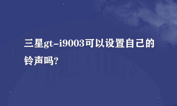 三星gt-i9003可以设置自己的铃声吗?