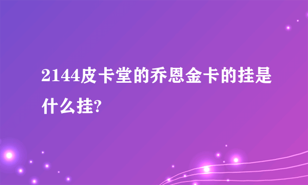 2144皮卡堂的乔恩金卡的挂是什么挂?