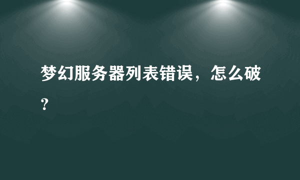 梦幻服务器列表错误，怎么破？