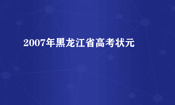 2007年黑龙江省高考状元