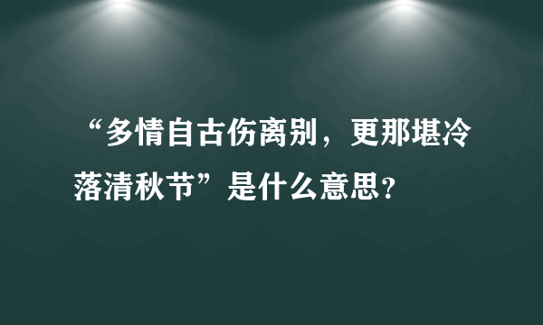 “多情自古伤离别，更那堪冷落清秋节”是什么意思？