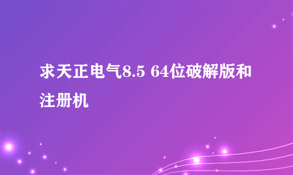 求天正电气8.5 64位破解版和注册机
