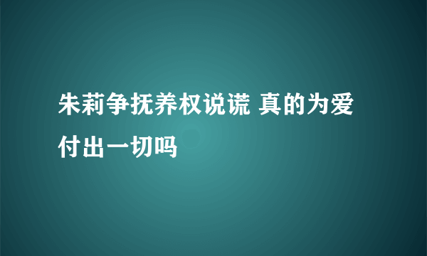 朱莉争抚养权说谎 真的为爱付出一切吗