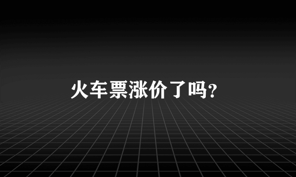 火车票涨价了吗？