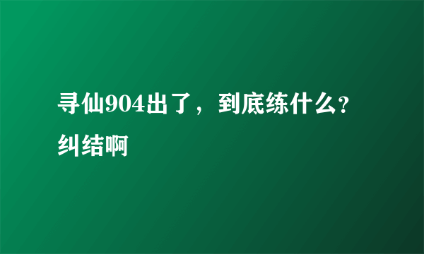 寻仙904出了，到底练什么？纠结啊