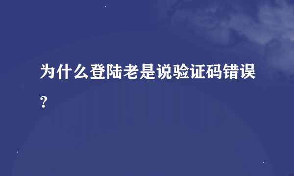 为什么登陆老是说验证码错误？