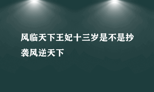 风临天下王妃十三岁是不是抄袭风逆天下