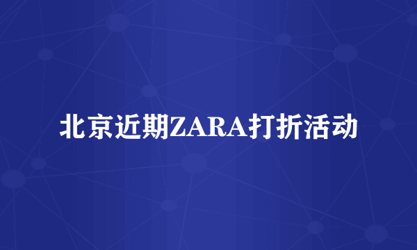 北京近期ZARA打折活动