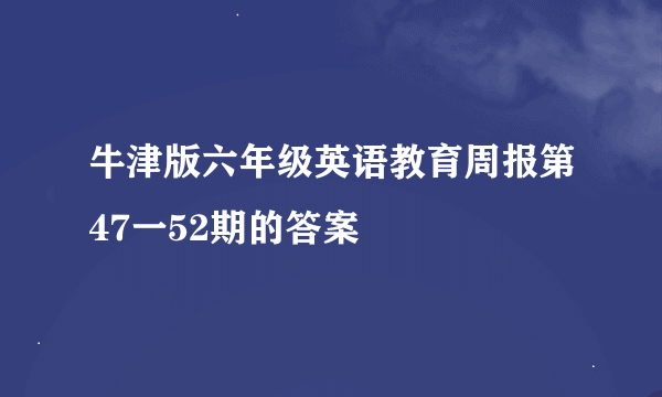 牛津版六年级英语教育周报第47一52期的答案