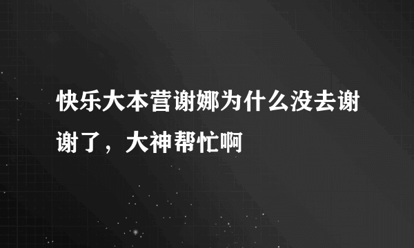 快乐大本营谢娜为什么没去谢谢了，大神帮忙啊