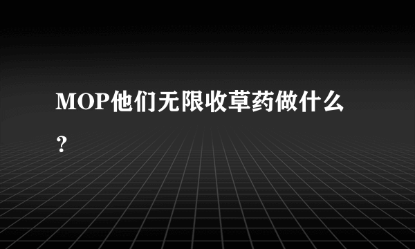 MOP他们无限收草药做什么？