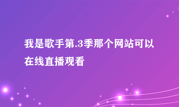 我是歌手第.3季那个网站可以在线直播观看