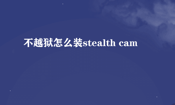 不越狱怎么装stealth cam