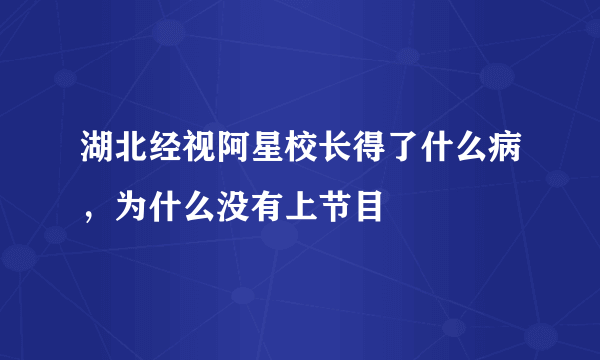 湖北经视阿星校长得了什么病，为什么没有上节目