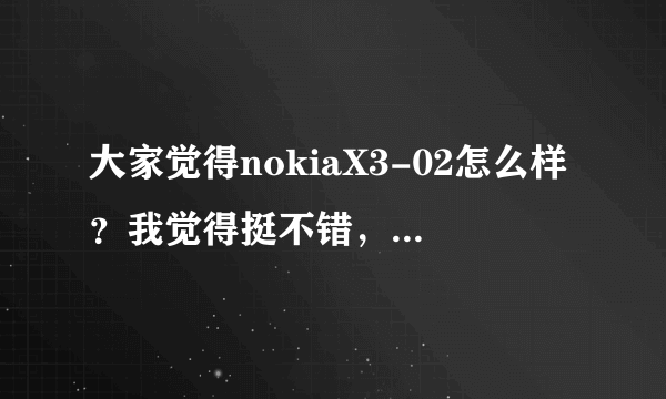 大家觉得nokiaX3-02怎么样？我觉得挺不错，所以准备买一台。。