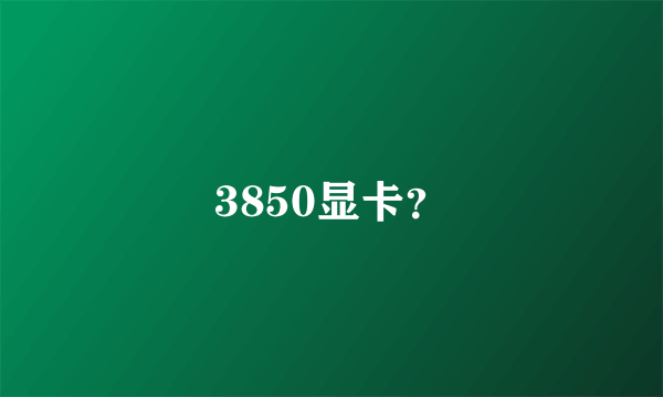 3850显卡？