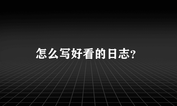 怎么写好看的日志？