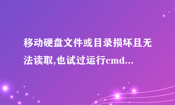 移动硬盘文件或目录损坏且无法读取,也试过运行cmd的方法了，但是显示无法确定卷版本和状态，chkdsk被终止