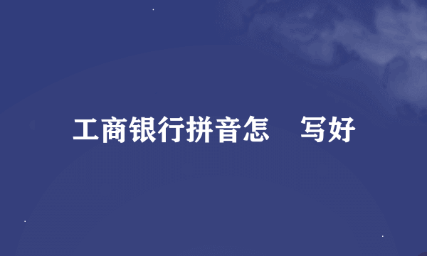 工商银行拼音怎麼写好