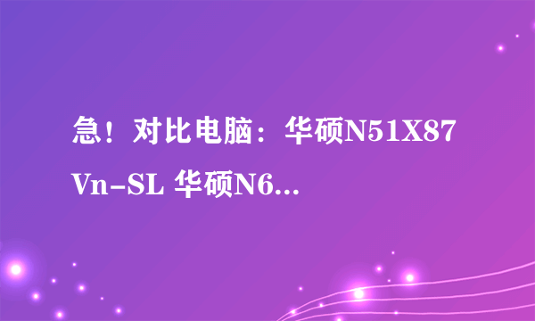 急！对比电脑：华硕N51X87Vn-SL 华硕N61W87Vg-SL