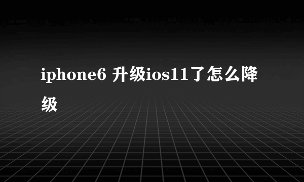 iphone6 升级ios11了怎么降级