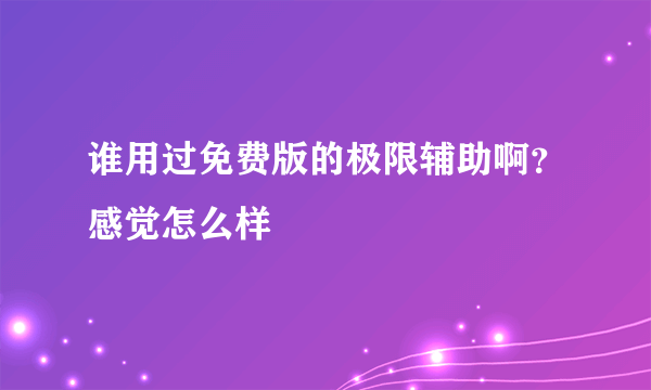 谁用过免费版的极限辅助啊？感觉怎么样