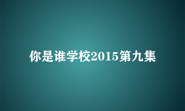 你是谁学校2015第九集