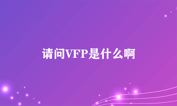 请问VFP是什么啊