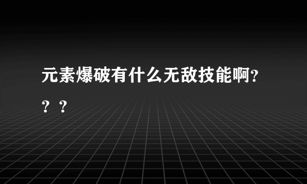 元素爆破有什么无敌技能啊？？？