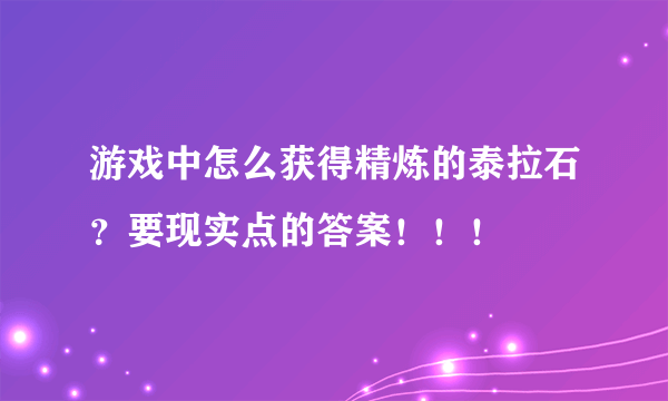 游戏中怎么获得精炼的泰拉石？要现实点的答案！！！