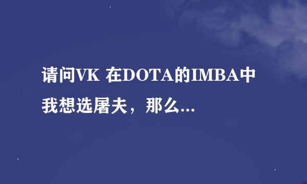 请问VK 在DOTA的IMBA中 我想选屠夫，那么锁定阵容里面我应该输入什么数字才能必定有屠夫啊？