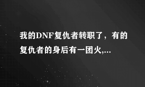 我的DNF复仇者转职了，有的复仇者的身后有一团火,有的身边有黑球。这怎么弄