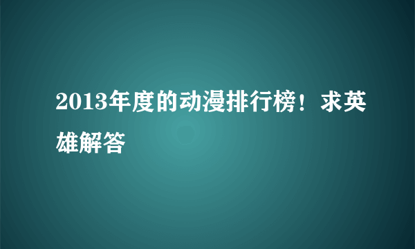 2013年度的动漫排行榜！求英雄解答