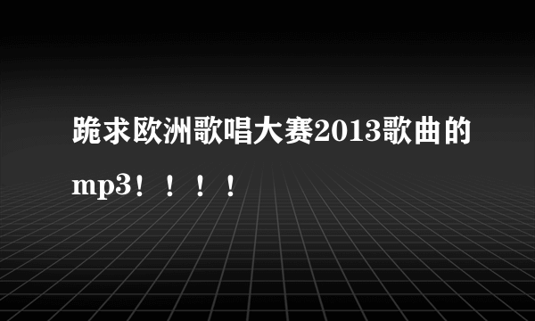 跪求欧洲歌唱大赛2013歌曲的mp3！！！！