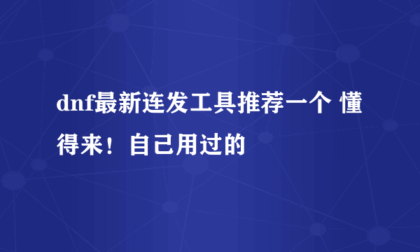 dnf最新连发工具推荐一个 懂得来！自己用过的