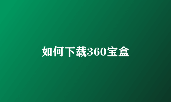 如何下载360宝盒