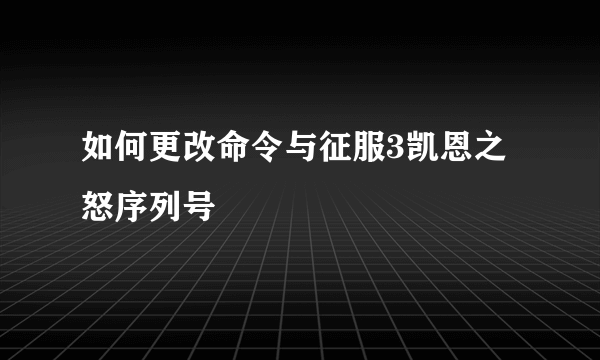 如何更改命令与征服3凯恩之怒序列号