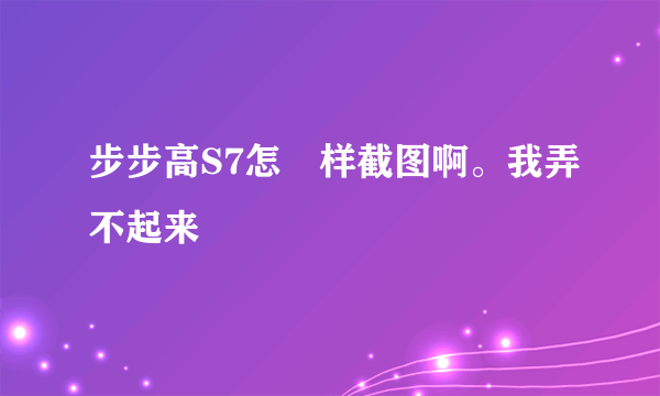 步步高S7怎麼样截图啊。我弄不起来