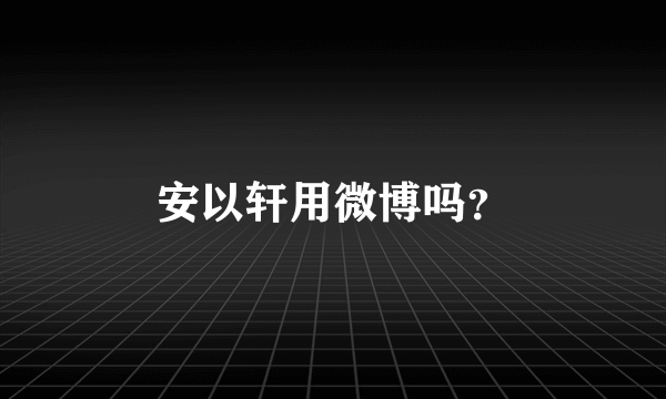 安以轩用微博吗？