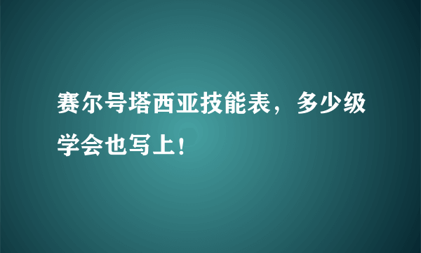 赛尔号塔西亚技能表，多少级学会也写上！